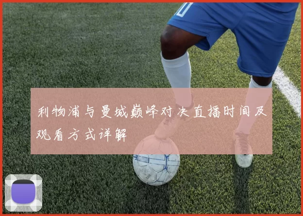 利物浦与曼城巅峰对决直播时间及观看方式详解