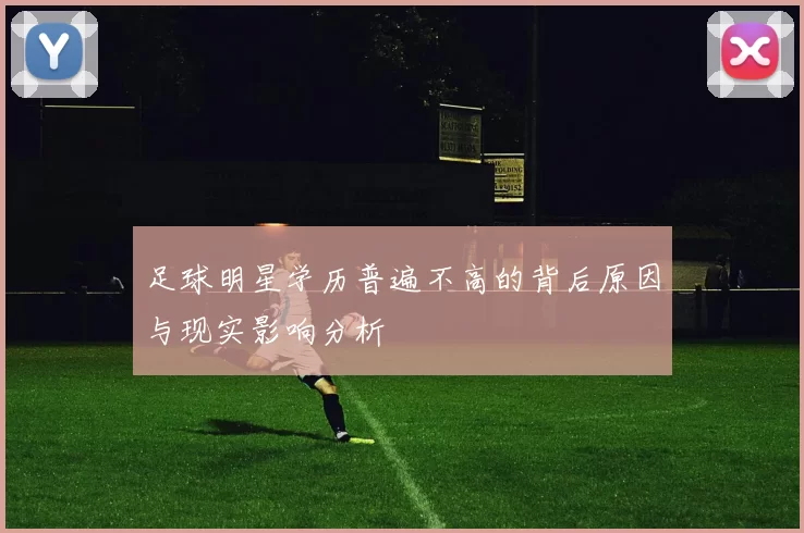 足球明星学历普遍不高的背后原因与现实影响分析