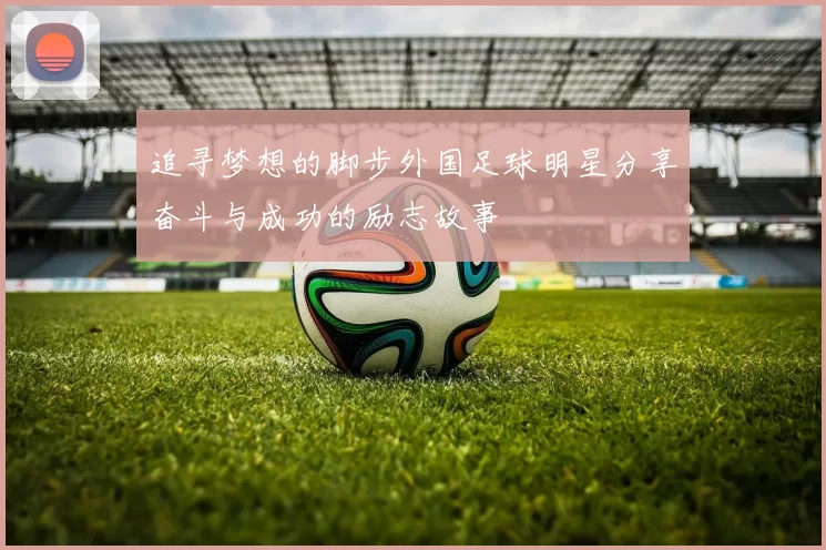 追寻梦想的脚步外国足球明星分享奋斗与成功的励志故事