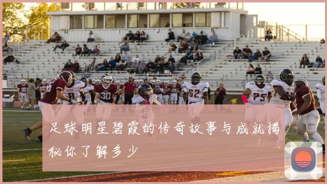 足球明星碧霞的传奇故事与成就揭秘你了解多少