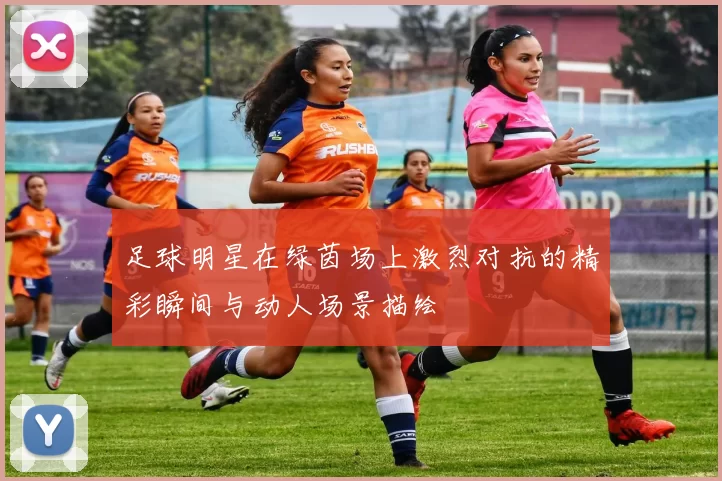 足球明星在绿茵场上激烈对抗的精彩瞬间与动人场景描绘