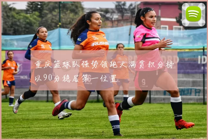 重庆篮球队强势领跑大满贯积分榜以90分稳居第一位置