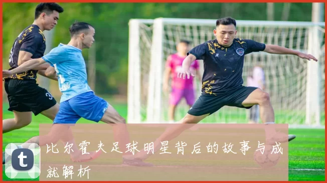 比尔霍夫足球明星背后的故事与成就解析