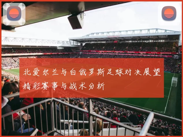 北爱尔兰与白俄罗斯足球对决展望精彩赛事与战术分析