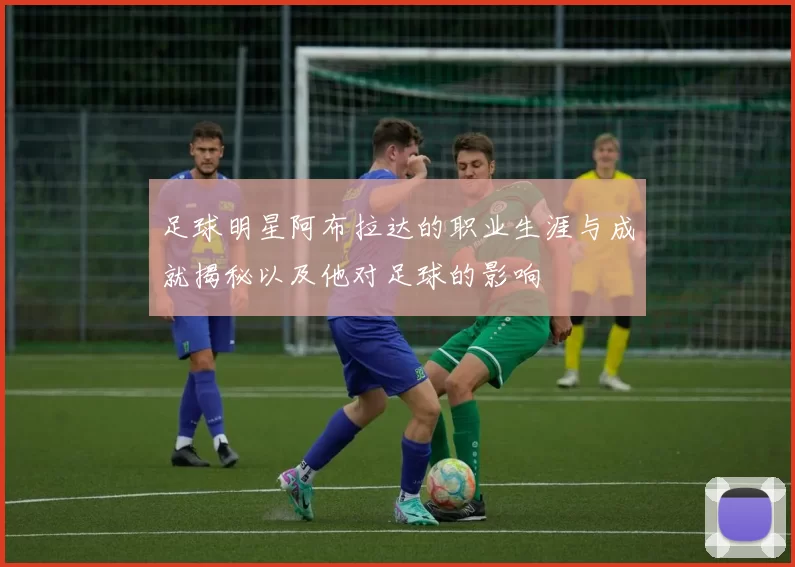 足球明星阿布拉达的职业生涯与成就揭秘以及他对足球的影响