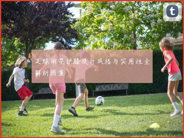 足球明星护膝设计风格与实用性全解析图集