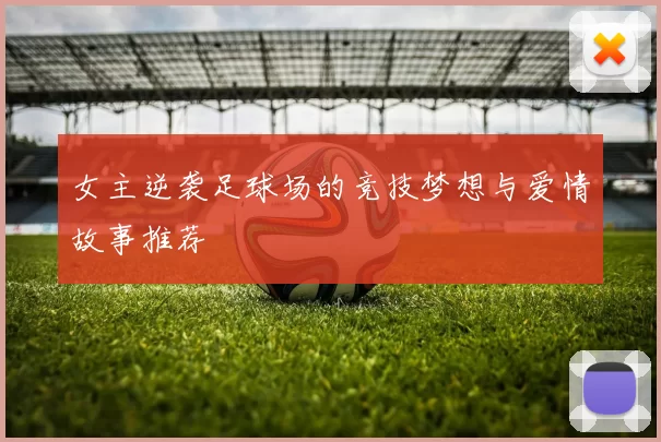女主逆袭足球场的竞技梦想与爱情故事推荐